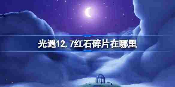 光遇12.7红石碎片在哪里 光遇12月7日红石碎片位置攻略