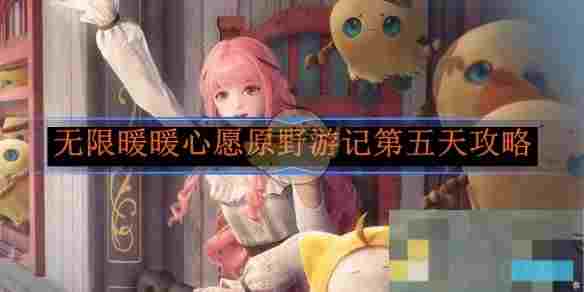《无限暖暖》心愿原野游记第五天攻略