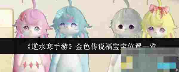 《逆水寒手游》金色传说福宝宝位置一览