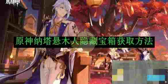 《原神》纳塔悬木人隐藏宝箱获取方法