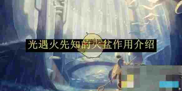 《光遇》火先知的火盆作用介绍