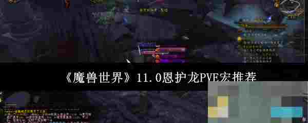《魔兽世界》11.0恩护龙PVE宏推荐