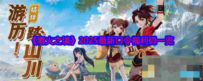 《离火之境》2025最新口令福利码一览