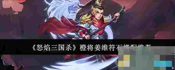 《怒焰三国杀》橙将姜维符石搭配推荐