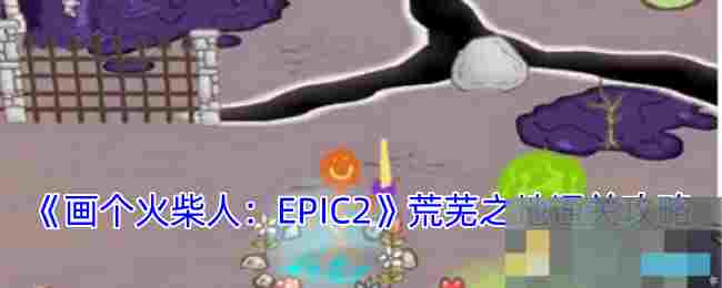 《画个火柴人：EPIC2》荒芜之地通关攻略