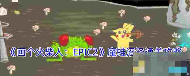 《画个火柴人：EPIC2》魔蛙沼泽通关攻略