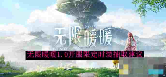 《无限暖暖》1.0开服限定时装抽取建议