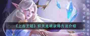 上古王冠炽天龙骑获取方法 上古王冠如何获得炽天龙骑图2