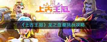 上古王冠龙之血裔挑战方法 上古王冠如何参与龙之血裔挑战图1