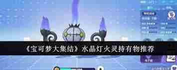宝可梦大集结水晶灯火灵持有物如何选择 宝可梦大集结水晶灯火灵持有物怎么挑选图1