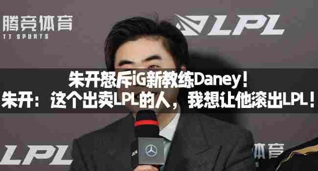朱开强烈批评iG新教练Daney要求其离开LPL