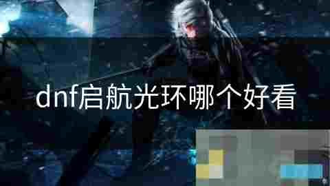 地下城与勇士启航光环外观对比好看光环排名揭晓