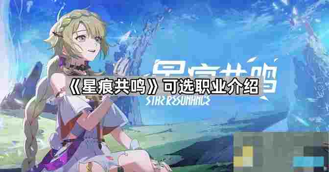 星痕共鸣职业一览蓝色协议衍生游戏职业介绍