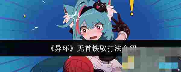 掌握异环无首铁驭攻略 克胜游戏难关