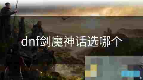 剑魔职业神话装备选择攻略与技能搭配分析