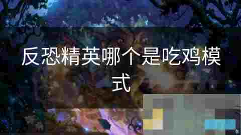 反恐精英吃鸡模式攻略详解