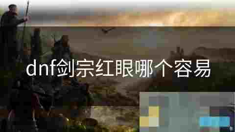 DNF剑宗红眼哪个容易上手职业对比攻略