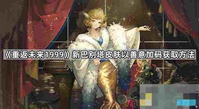 重返未来1999新巴别塔善意加码皮肤免费获取方法介绍