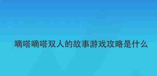 滴答滴答双人故事怎么进去 嘀嗒嘀嗒双人的故事游戏攻略是什么