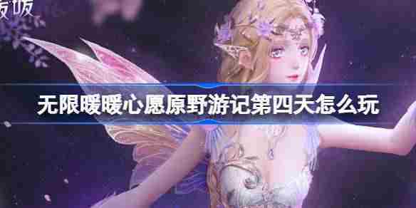 无限暖暖心愿原野游记第四天怎么玩 心愿原野游记公测活动介绍