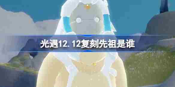 光遇12.12复刻先祖是谁 光遇12月12日风铃修补匠先祖复刻介绍