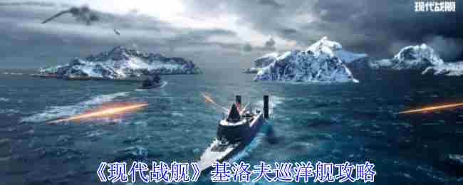 《现代战舰》基洛夫巡洋舰攻略