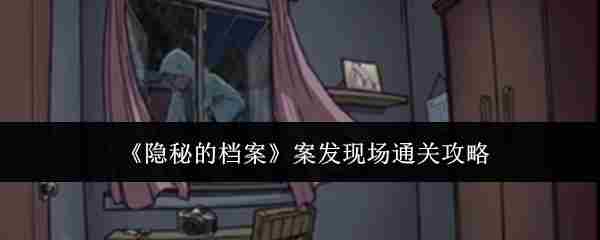 《隐秘的档案》案发现场通关攻略