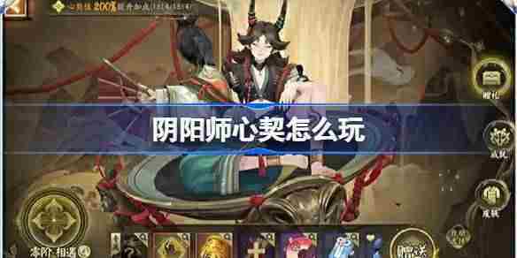 阴阳师心契怎么玩 阴阳师心契玩法介绍