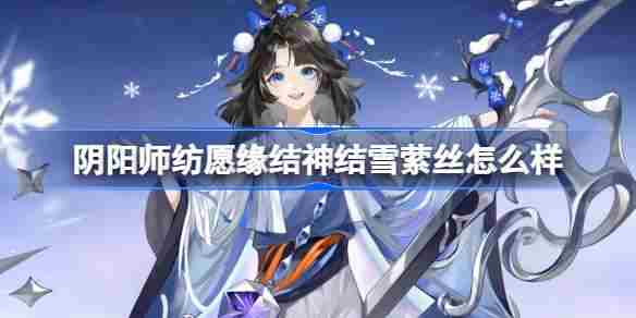阴阳师纺愿缘结神结雪萦丝怎么样 纺愿缘结神结雪萦丝皮肤介绍