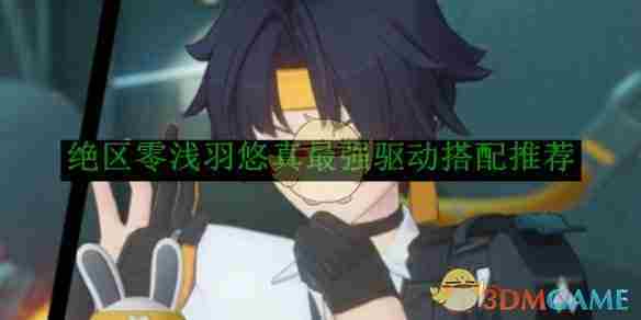 《绝区零》浅羽悠真最强驱动搭配推荐