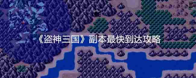 《盗神三国》副本最快到达攻略