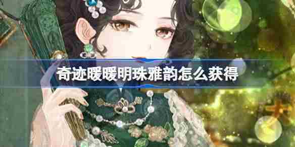 奇迹暖暖明珠雅韵怎么获得 奇迹暖暖明珠雅韵套装活动介绍