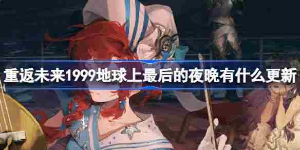 重返未来1999地球上最后的夜晚有什么更新 2.4版本更新内容介绍