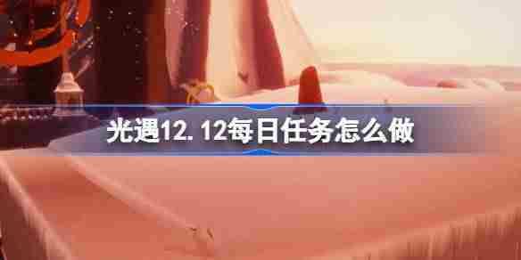 光遇12.12每日任务怎么做 光遇12月12日每日任务做法攻略