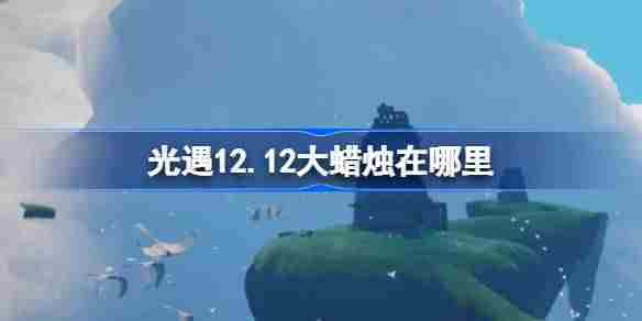 光遇12.12大蜡烛在哪里 光遇12月12日大蜡烛位置攻略