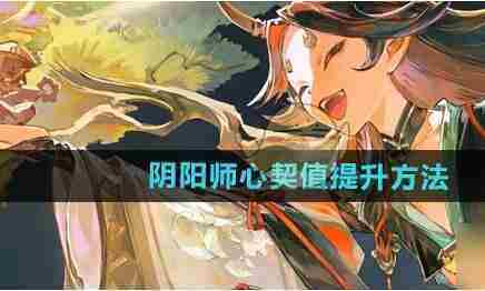 阴阳师心契值怎么快速提升 心契值提升方法