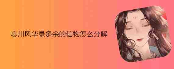 忘川风华录怎么分解 忘川风华录多余的信物怎么分解