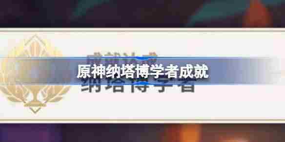 原神纳塔博学者怎么做 原神纳塔博学者成就攻略