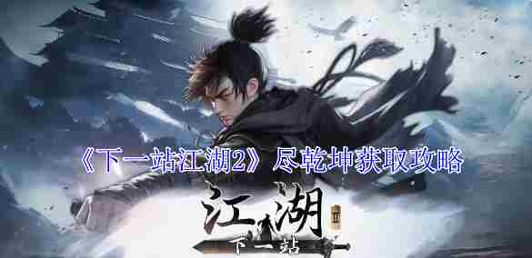 《下一站江湖2》尽乾坤获取攻略