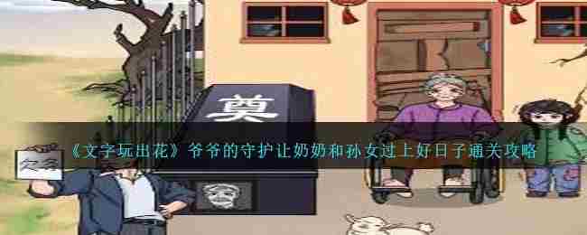 《文字玩出花》爷爷的守护让奶奶和孙女过上好日子通关攻略