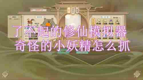 《了不起的修仙模拟器》奇怪的小妖精怎么抓