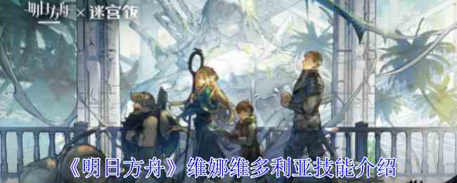 明日方舟维娜维多利亚有什么技能 维娜维多利亚技能介绍图1