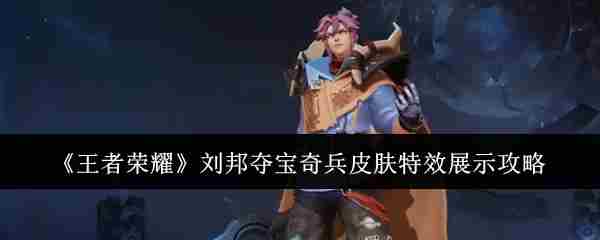 王者荣耀刘邦夺宝奇兵皮肤特效首曝