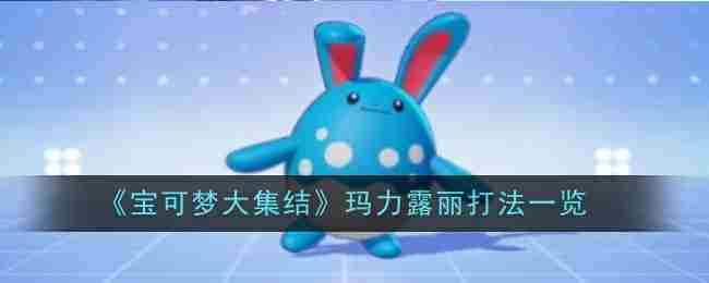宝可梦大集结玛力露丽高效战术介绍