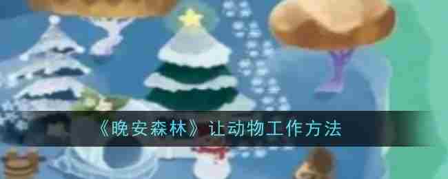 晚安森林动物工作高效攻略方法
