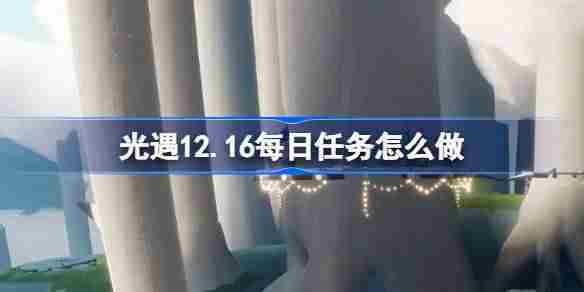 光遇12.16每日任务怎么做 光遇12月16日每日任务做法攻略