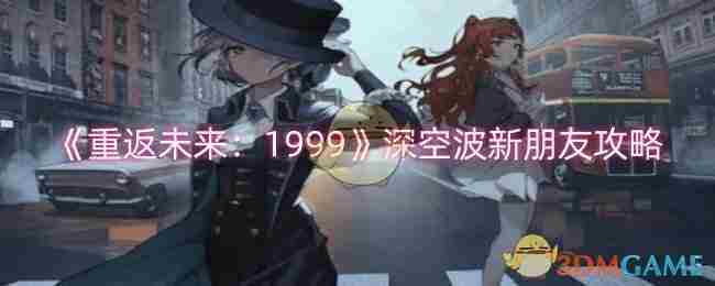 《重返未来：1999》深空波新朋友攻略