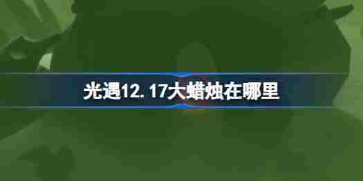 光遇12.17大蜡烛在哪里 光遇12月17日大蜡烛位置攻略
