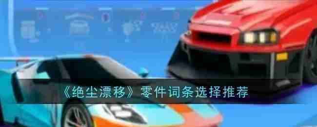 《绝尘漂移》零件词条选择推荐