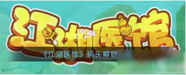 江湖醫館怎么开启码头 江湖医馆码头解锁攻略